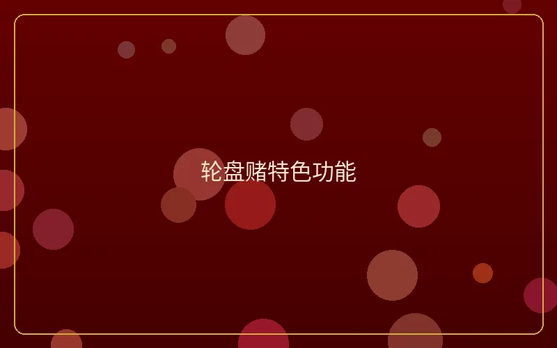 壹号娱乐轮盘赌特色功能